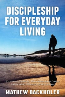 Discipleship For Everyday Living, Christian Growth - Following Jesus Christ and Making Disciples of All Nations: Firm Foundations, the Gospel, God's Will, Evangelism, Missions, Teaching