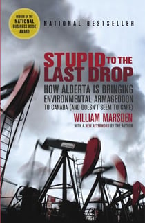 Stupid to the Last Drop - How Alberta Is Bringing Environmental Armageddon to Canada (And Doesn't Seem to Care)