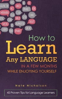 How to Learn Any Language in a Few Months While Enjoying Yourself: 45 Proven Tips for Language Learners