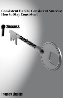 Consistent Habits, Consistent Success: How to Stay Consistent