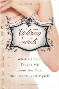 Victorian Secrets - What a Corset Taught Me about the Past, the Present, and Myself