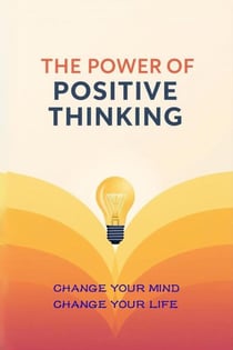 The Power of Positive Thinking - Change Your Mind, Change Your Life