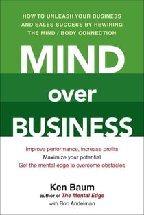 Mind Over Business - How to Unleash Your Business and Sales Success by Rewiring the Mind/Body Connection