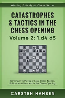 Winning Quickly at Chess: Catastrophes & Tactics in the Chess Opening - Volume 2: 1 d4 d5 - Winning Quickly at Chess Series, #2