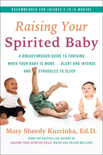 Raising Your Spirited Baby - A Breakthrough Guide to Thriving When Your Baby Is More . . . Alert and Intense and Struggles to Sleep