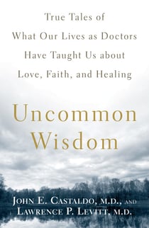 Uncommon Wisdom - True Tales of What Our Lives as Doctors Have Taught Us About Love, Faith and Healing