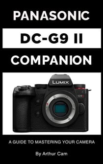 Panasonic Lumix DC-G9 II Companion: A Guide to Mastering Your Camera