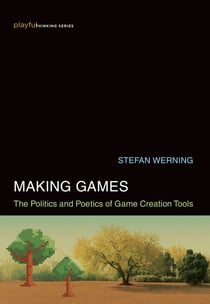 Making Games - The Politics and Poetics of Game Creation Tools
