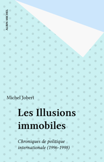 Les Illusions immobiles - Chroniques de politique internationale (1996-1998)