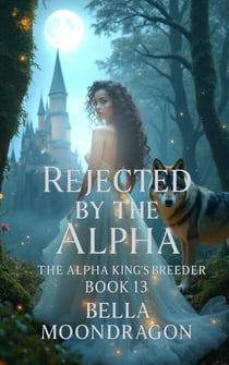 Rejected by the Alpha King - The Alpha King's Breeder, #13
