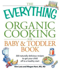 The Everything Organic Cooking for Baby & Toddler Book - 300 naturally delicious recipes to get your child off to a healthy start