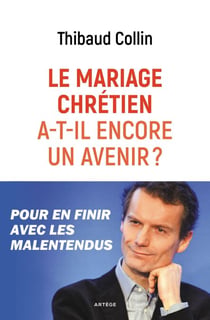 Le mariage chrétien a-t-il encore un avenir ? - Pour en finir avec les malentendus