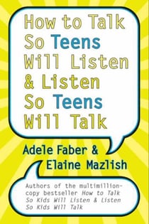 How to Talk So Teens Will Listen and Listen So Teens Will Talk