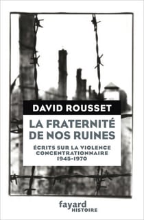 La Fraternité de nos ruines - Écrits sur la violence concentrationnaire (1945-1970)