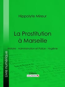 La Prostitution à Marseille - Histoire - Administration et Police - Hygiène