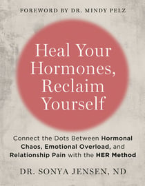 Heal Your Hormones, Reclaim Yourself - Connect the Dots Between Hormonal Chaos, Emotional Overload, and Relationship Pain with the HER Method