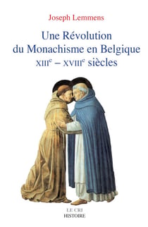 Une Révolution du Monachisme en Belgique - Histoire des nouveaux ordres du XIIIe au XVIIIe siècle