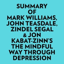 Summary of Mark Williams, John Teasdale, Zindel Segal & Jon Kabat-Zinn's The Mindful Way Through Depression