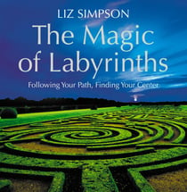 The Magic of Labyrinths - Following Your Path, Finding Your Center