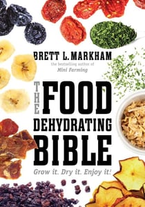 The Food Dehydrating Bible - Grow it. Dry it. Enjoy it!