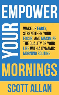 Empower Your Mornings: Wake Up Early, Strengthen Your Focus, and Maximize the Quality of Your Life with a Dynamic Morning Routine - Pathways to Mastery Series, #8