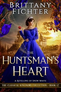 The Huntsman's Heart: A Clean Fantasy Retelling of Snow White - The Classical Kingdoms Collection, #12