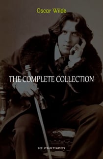 Oscar Wilde Collection: The Complete Novels, Short Stories, Plays, Poems, Essays (The Picture of Dorian Gray, Lord Arthur Savile's Crime, The Happy Prince, De Profundis, The Importance of Being Earnest...)