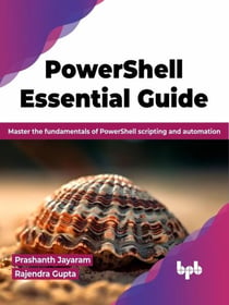 PowerShell Essential Guide: Master the Fundamentals of PowerShell Scripting and Automation