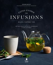 Faites entrer les infusions dans votre vie - 40 recettes de mélanges detox et healthy à faire soi-même. Conseils pour cultiver, récolter et conserver plantes et aromates - Des mélanges détox et gourmands à faire soi-même