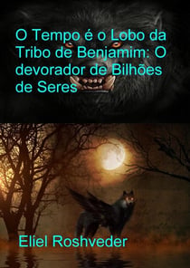 O Tempo é o Lobo da Tribo de Benjamim: O Devorador de Bilhões de Seres - Mundos Paralelos e Dimensões, #23