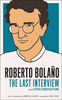 Roberto Bolano: The Last Interview - And Other Conversations