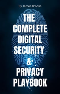 THE COMPLETE DIGITAL SECURITY & PRIVACY PLAYBOOK  Securing Your Digital Life for Personal and Professional Success