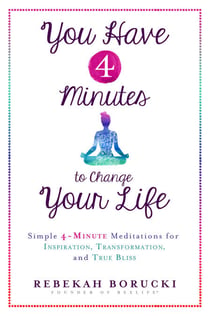 You Have 4 Minutes to Change Your Life - Simple 4-Minute Meditations for Inspiration, Transformation, and True Bliss