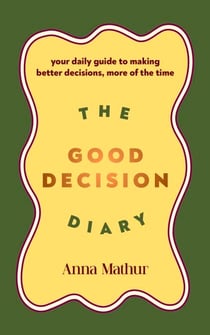 The Good Decision Diary - Your daily guide to making better decisions, more of the time