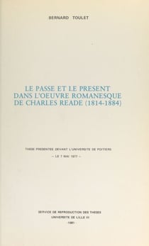 Le passé et le présent dans l'œuvre romanesque de Charles Reade (1814-1884) - Thèse présentée devant l'Université de Poitiers, le 7 mai 1977