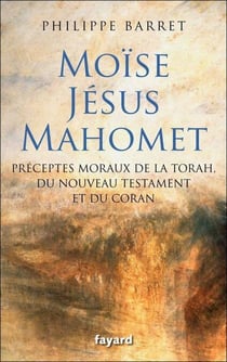 Moïse, Jésus, Mahomet - Préceptes moraux de la Torah, du Nouveau Testament et du Coran