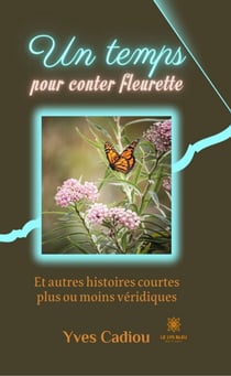 Un temps pour conter fleurette - Et autres histoires courtes plus ou moins véridiques