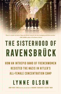 The Sisterhood of Ravensbrück - How an Intrepid Band of Frenchwomen Resisted the Nazis in Hitler's All-Female Concentration Camp