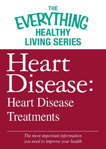 Heart Disease: Heart Disease Treatments - The most important information you need to improve your health