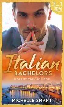 Italian Bachelors: Irresistible Sicilians - What a Sicilian Husband Wants (The Irresistible Sicilians) / The Sicilian's Unexpected Duty (The Irresistible Sicilians) / Taming the Notorious Sicilian (The Irresistible Sicilians)