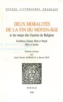Deux moralités de la fin du moyen-âge et du temps des Guerres de religion. Excellence, science, Paris et Peuple ; Mars et Justice
