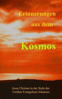 Erinnerungen aus dem Kosmos - Jesus Christus in der Sicht des Grossen Evangelium Johannes