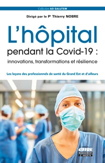 L'hôpital pendant la Covid-19 : innovations, transformations et résilience - Les leçons des professionnels de santé du Grand Est et d'ailleurs