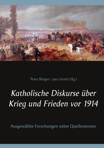 Katholische Diskurse über Krieg und Frieden vor 1914 - Ausgewählte Forschungen nebst Quellentexten