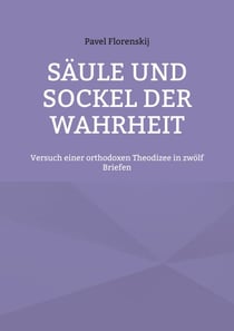 Säule und Sockel der Wahrheit - Versuch einer orthodoxen Theodizee in zwölf Briefen