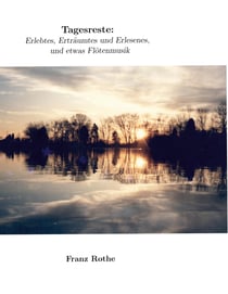 Tagesreste - Erlebtes, Erträumtes und Erlesenes, und etwas Flötenmusik