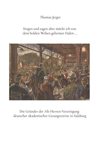 Singen und sagen aber möcht ich von dem holden Weben geheimer Fäden ... - Die Gründer der Alt-Herren-Vereinigung deutscher akademischer Gesangvereine in Salzburg