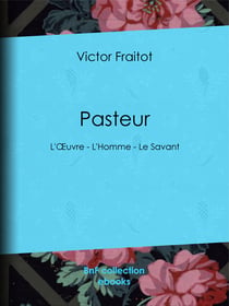 Pasteur - L'Œuvre - L'Homme - Le Savant