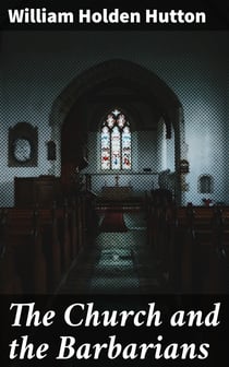 The Church and the Barbarians - Being an Outline of the History of the Church from A.D. 461 to A.D. 1003