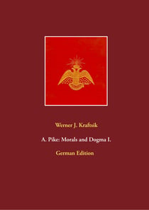A. Pike: Morals and Dogma I. - German Edition by Werner J. Kraftsik